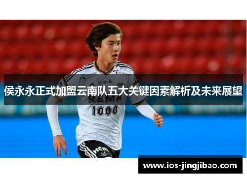 侯永永正式加盟云南队五大关键因素解析及未来展望