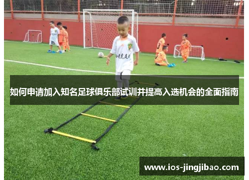 如何申请加入知名足球俱乐部试训并提高入选机会的全面指南