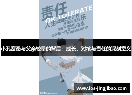 小孔塞桑与父亲较量的背后：成长、对抗与责任的深刻意义