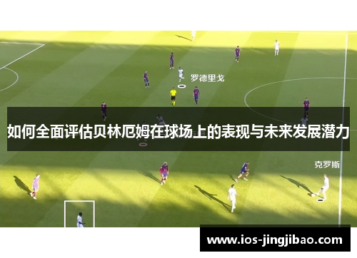 如何全面评估贝林厄姆在球场上的表现与未来发展潜力