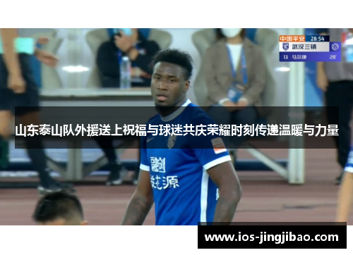 山东泰山队外援送上祝福与球迷共庆荣耀时刻传递温暖与力量