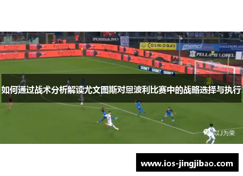如何通过战术分析解读尤文图斯对恩波利比赛中的战略选择与执行