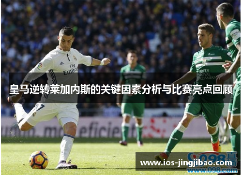 皇马逆转莱加内斯的关键因素分析与比赛亮点回顾