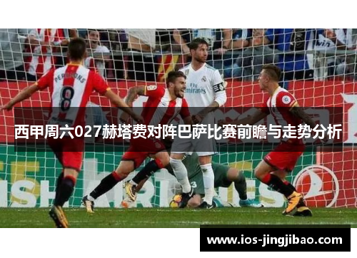 西甲周六027赫塔费对阵巴萨比赛前瞻与走势分析