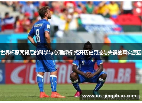 世界杯魔咒背后的科学与心理解析 揭开历史奇迹与失误的真实原因