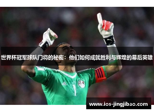 世界杯冠军球队门将的秘密：他们如何成就胜利与辉煌的幕后英雄
