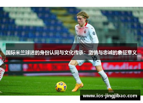 国际米兰球迷的身份认同与文化传承：激情与忠诚的象征意义