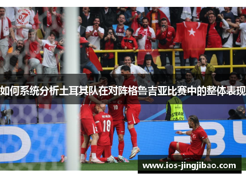 如何系统分析土耳其队在对阵格鲁吉亚比赛中的整体表现