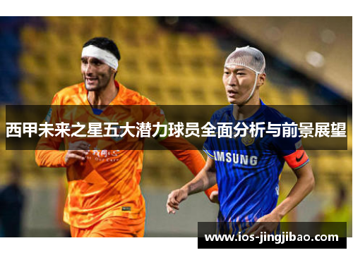 西甲未来之星五大潜力球员全面分析与前景展望