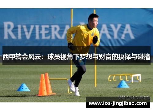 西甲转会风云：球员视角下梦想与财富的抉择与碰撞