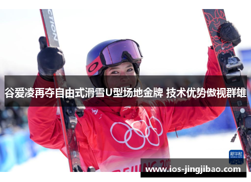 谷爱凌再夺自由式滑雪U型场地金牌 技术优势傲视群雄