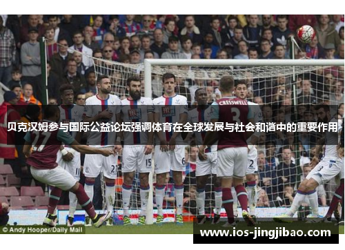 贝克汉姆参与国际公益论坛强调体育在全球发展与社会和谐中的重要作用