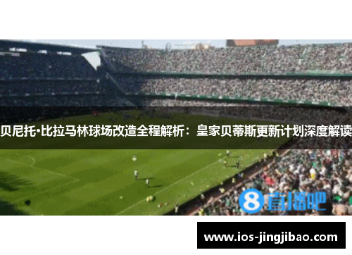 贝尼托·比拉马林球场改造全程解析：皇家贝蒂斯更新计划深度解读