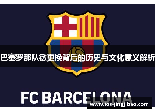 巴塞罗那队徽更换背后的历史与文化意义解析
