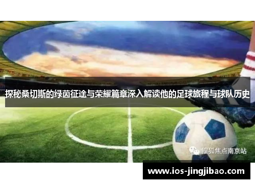 探秘桑切斯的绿茵征途与荣耀篇章深入解读他的足球旅程与球队历史 探秘桑切斯的绿茵征途与荣耀篇章深入解读他的足球旅程与球队历史