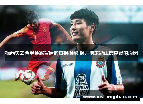 梅西失去西甲金靴背后的真相揭秘 揭开他未能再度夺冠的原因 梅西失去西甲金靴背后的真相揭秘 揭开他未能再度夺冠的原因