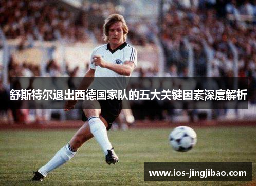 舒斯特尔退出西德国家队的五大关键因素深度解析